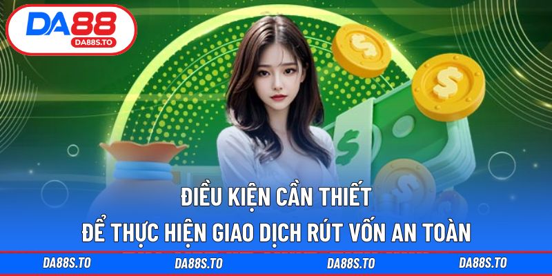 Điều kiện cần thiết để thực hiện giao dịch rút vốn an toàn