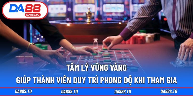 Tâm lý vững vàng giúp thành viên duy trì phong độ khi tham gia