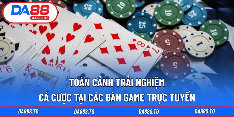 Toàn cảnh trải nghiệm cá cược tại các bàn game trực tuyến