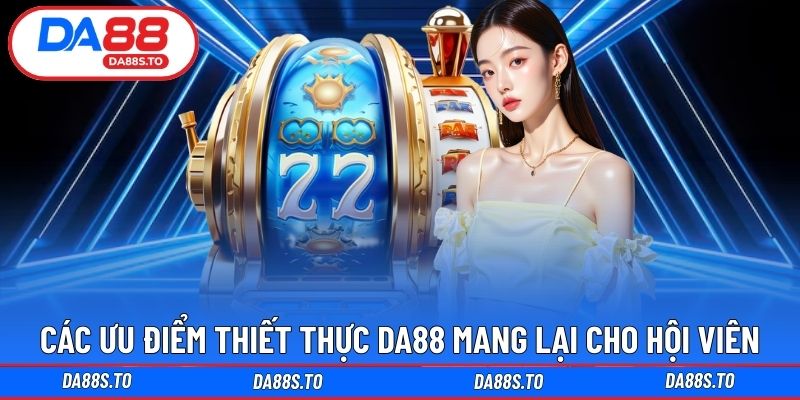 Thông tin top các ưu điểm hội viên được nhận từ DA88